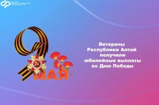 В Республике Алтай более 250 ветеранов получили юбилейные выплаты ко Дню Победы